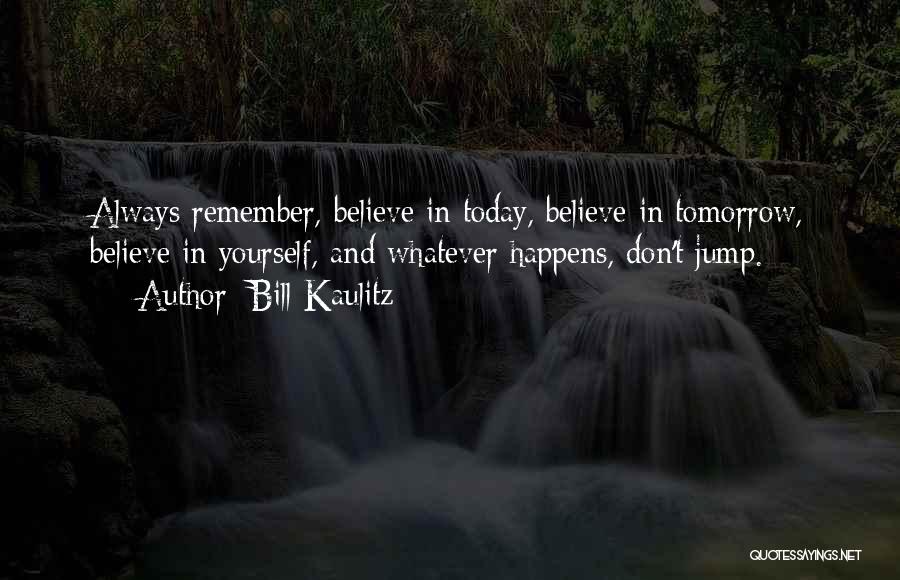 Bill Kaulitz Quotes: Always Remember, Believe In Today, Believe In Tomorrow, Believe In Yourself, And Whatever Happens, Don't Jump.