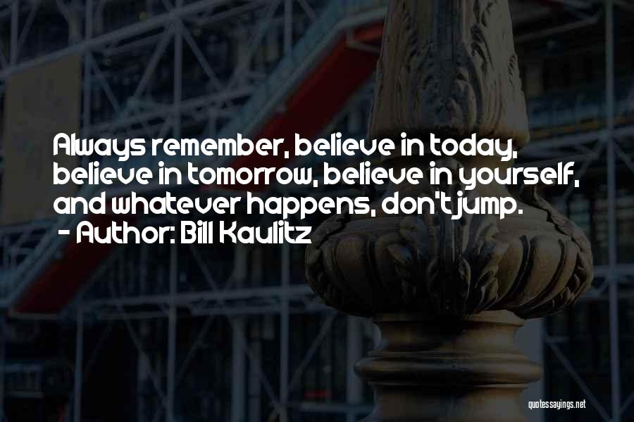 Bill Kaulitz Quotes: Always Remember, Believe In Today, Believe In Tomorrow, Believe In Yourself, And Whatever Happens, Don't Jump.