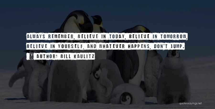 Bill Kaulitz Quotes: Always Remember, Believe In Today, Believe In Tomorrow, Believe In Yourself, And Whatever Happens, Don't Jump.