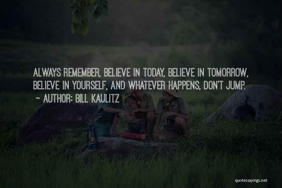 Bill Kaulitz Quotes: Always Remember, Believe In Today, Believe In Tomorrow, Believe In Yourself, And Whatever Happens, Don't Jump.