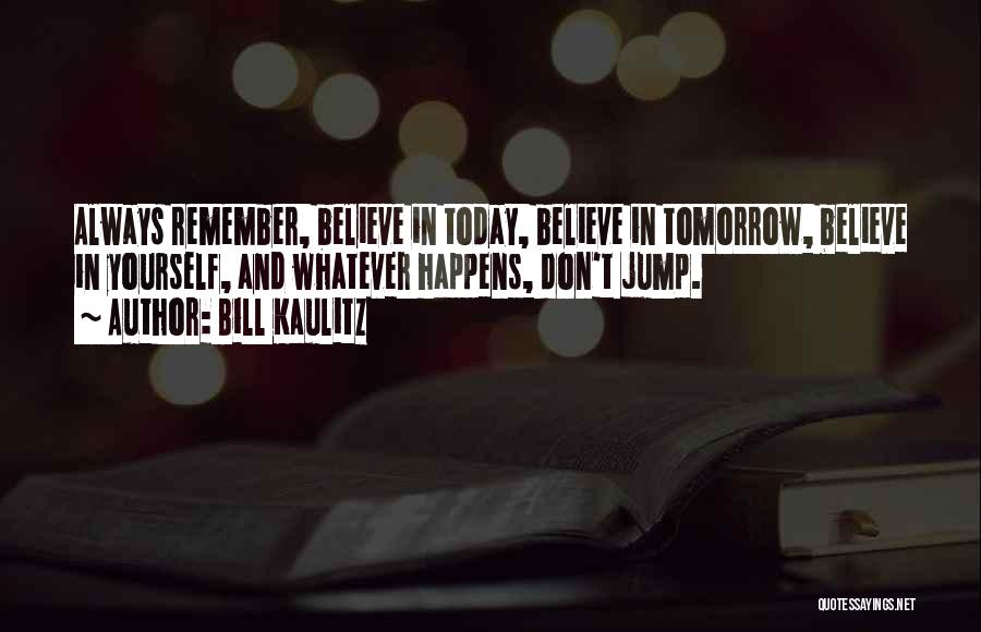 Bill Kaulitz Quotes: Always Remember, Believe In Today, Believe In Tomorrow, Believe In Yourself, And Whatever Happens, Don't Jump.