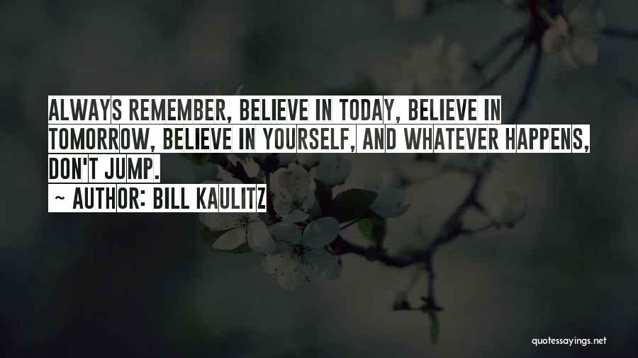 Bill Kaulitz Quotes: Always Remember, Believe In Today, Believe In Tomorrow, Believe In Yourself, And Whatever Happens, Don't Jump.