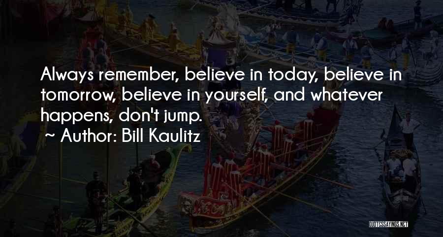 Bill Kaulitz Quotes: Always Remember, Believe In Today, Believe In Tomorrow, Believe In Yourself, And Whatever Happens, Don't Jump.