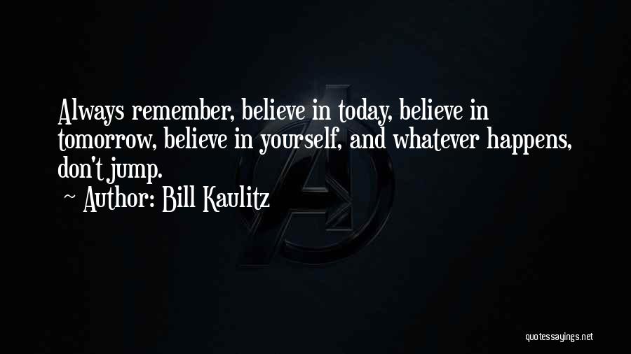 Bill Kaulitz Quotes: Always Remember, Believe In Today, Believe In Tomorrow, Believe In Yourself, And Whatever Happens, Don't Jump.