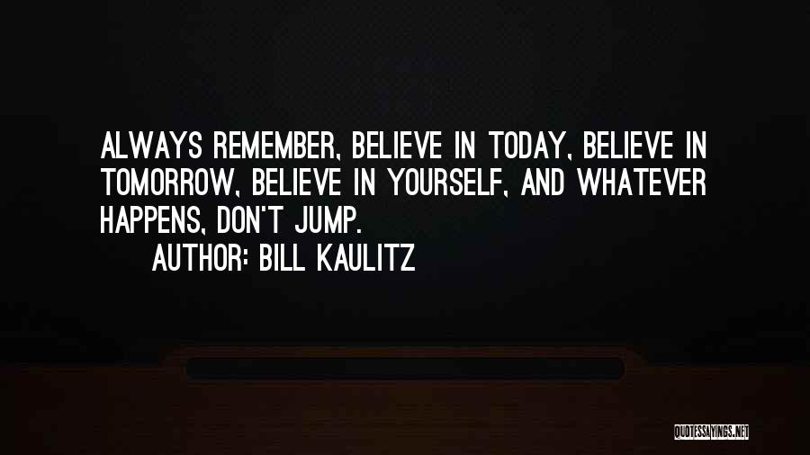 Bill Kaulitz Quotes: Always Remember, Believe In Today, Believe In Tomorrow, Believe In Yourself, And Whatever Happens, Don't Jump.