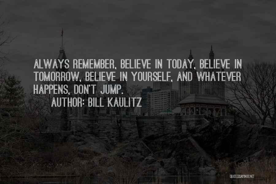 Bill Kaulitz Quotes: Always Remember, Believe In Today, Believe In Tomorrow, Believe In Yourself, And Whatever Happens, Don't Jump.