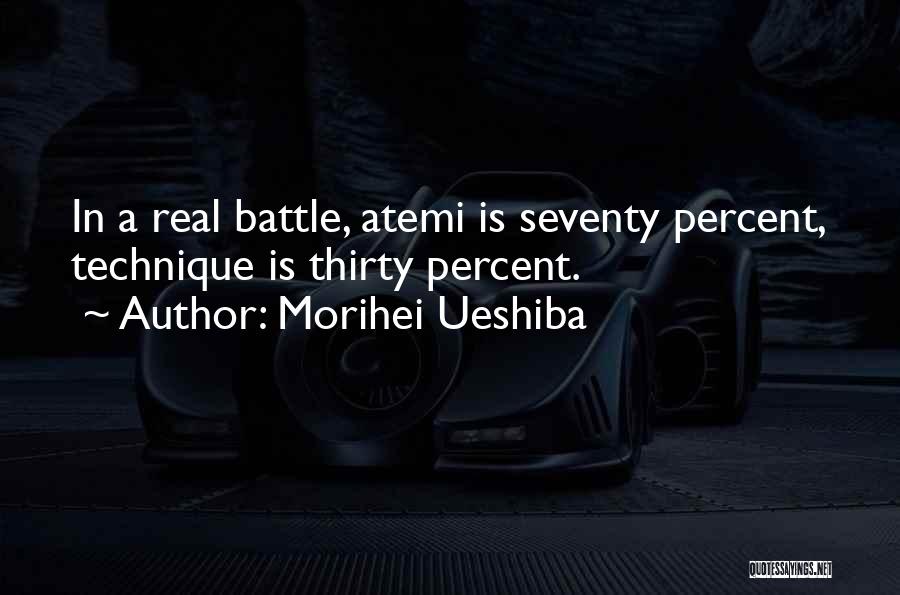 Morihei Ueshiba Quotes: In A Real Battle, Atemi Is Seventy Percent, Technique Is Thirty Percent.