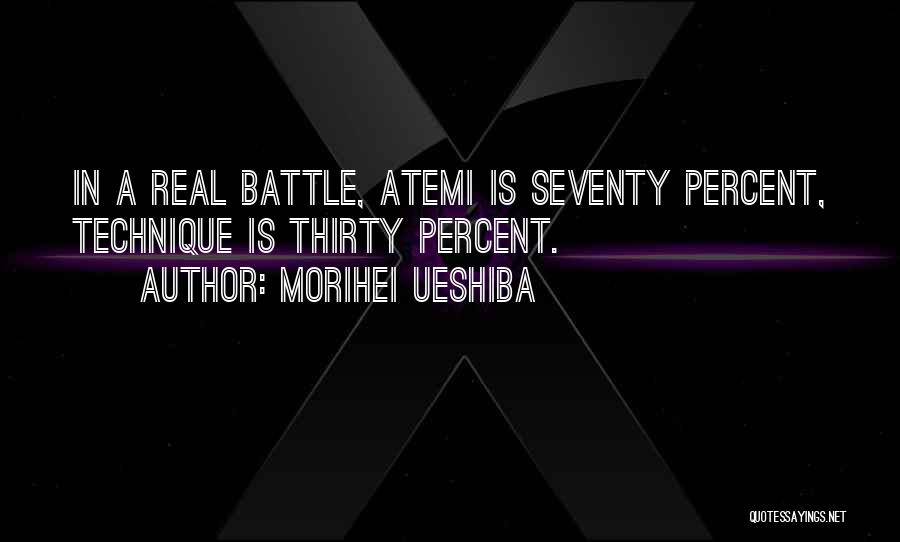 Morihei Ueshiba Quotes: In A Real Battle, Atemi Is Seventy Percent, Technique Is Thirty Percent.