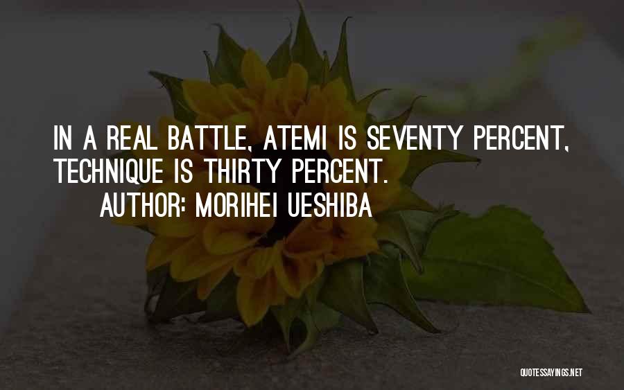 Morihei Ueshiba Quotes: In A Real Battle, Atemi Is Seventy Percent, Technique Is Thirty Percent.