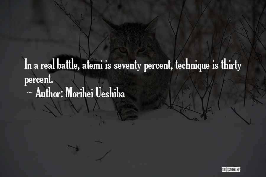 Morihei Ueshiba Quotes: In A Real Battle, Atemi Is Seventy Percent, Technique Is Thirty Percent.