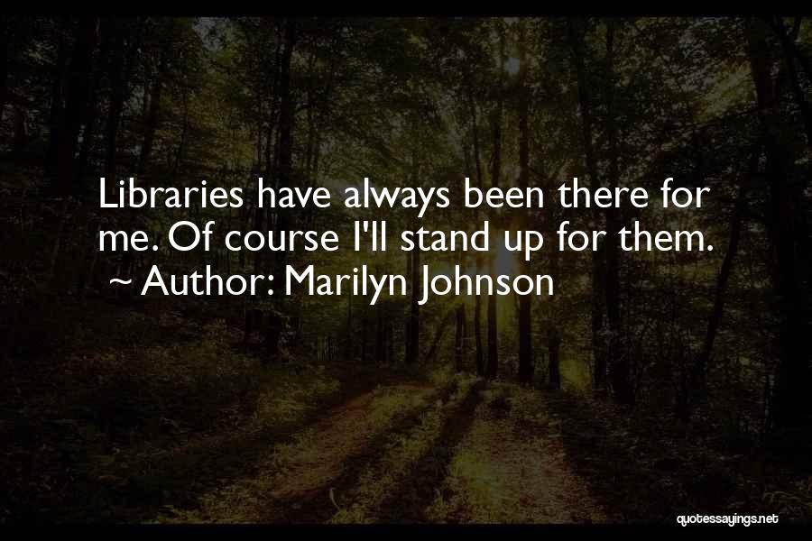 Marilyn Johnson Quotes: Libraries Have Always Been There For Me. Of Course I'll Stand Up For Them.