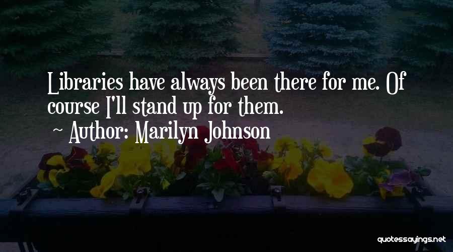 Marilyn Johnson Quotes: Libraries Have Always Been There For Me. Of Course I'll Stand Up For Them.