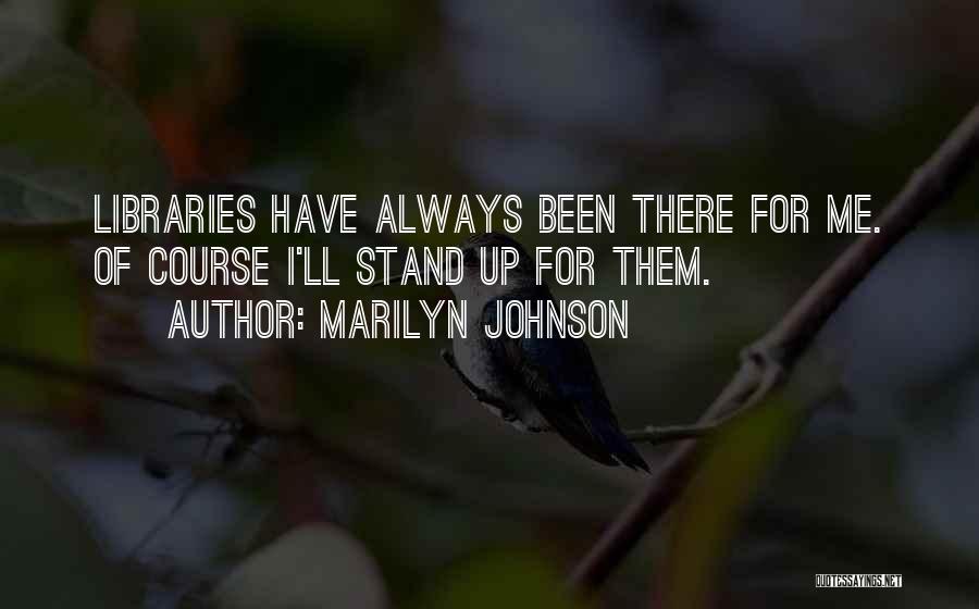 Marilyn Johnson Quotes: Libraries Have Always Been There For Me. Of Course I'll Stand Up For Them.