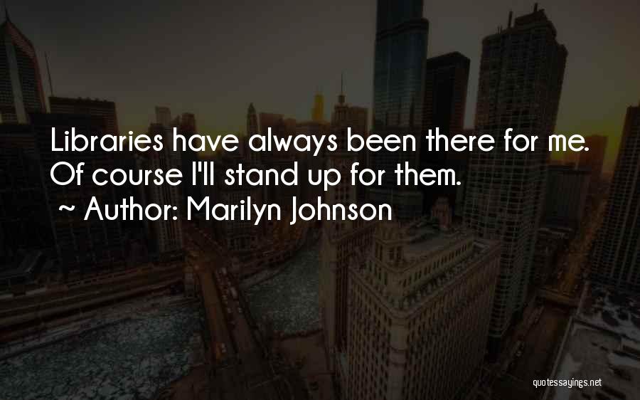 Marilyn Johnson Quotes: Libraries Have Always Been There For Me. Of Course I'll Stand Up For Them.