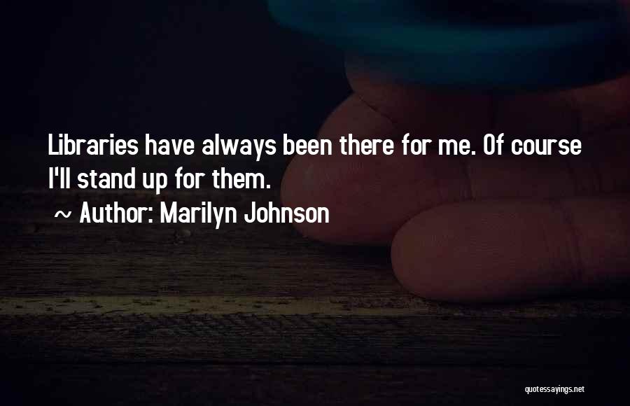 Marilyn Johnson Quotes: Libraries Have Always Been There For Me. Of Course I'll Stand Up For Them.