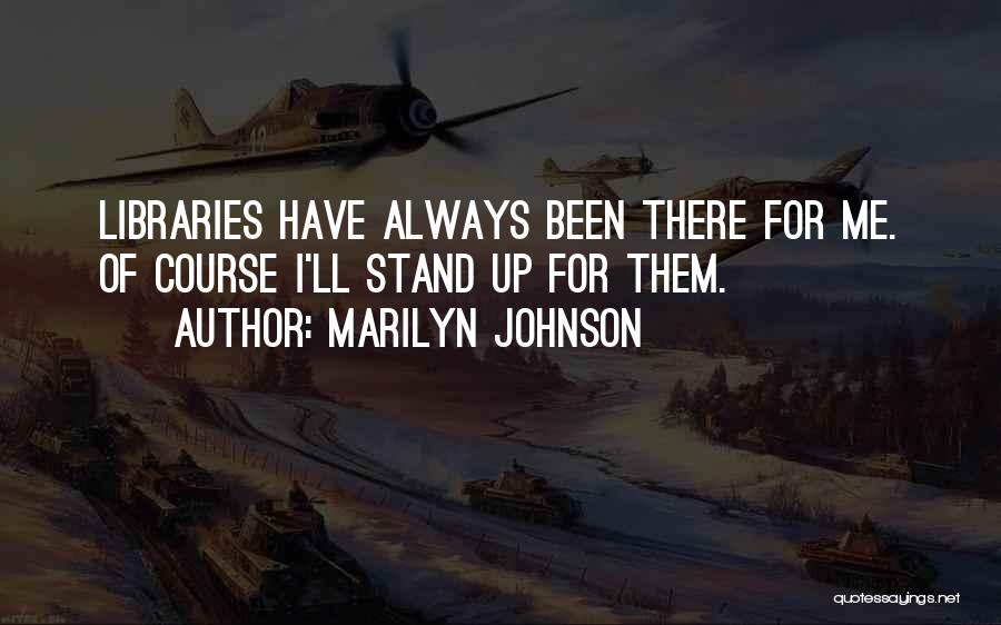 Marilyn Johnson Quotes: Libraries Have Always Been There For Me. Of Course I'll Stand Up For Them.