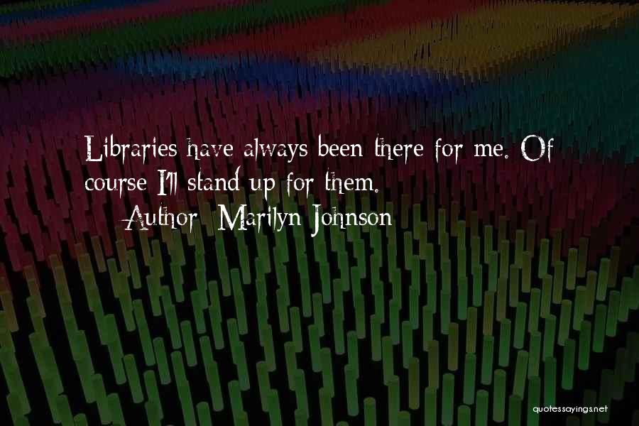 Marilyn Johnson Quotes: Libraries Have Always Been There For Me. Of Course I'll Stand Up For Them.