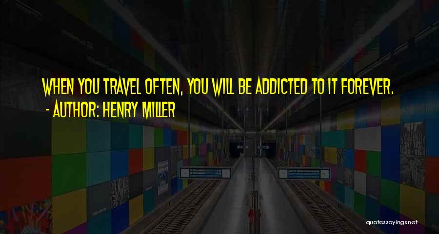 Henry Miller Quotes: When You Travel Often, You Will Be Addicted To It Forever.