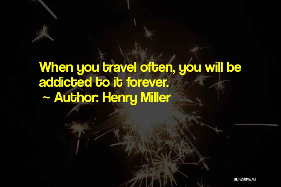 Henry Miller Quotes: When You Travel Often, You Will Be Addicted To It Forever.