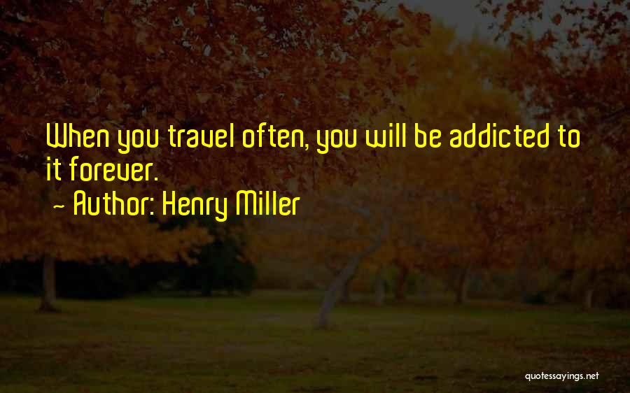 Henry Miller Quotes: When You Travel Often, You Will Be Addicted To It Forever.