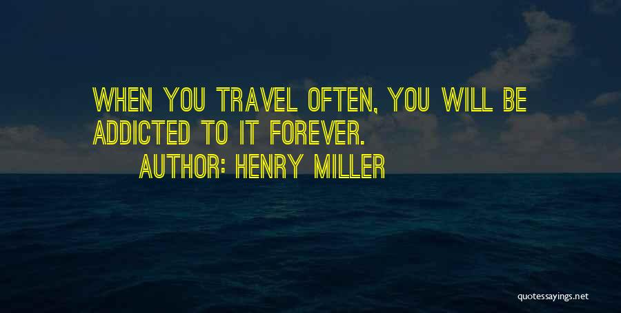 Henry Miller Quotes: When You Travel Often, You Will Be Addicted To It Forever.