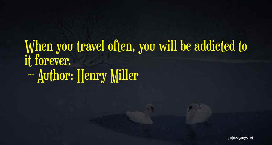 Henry Miller Quotes: When You Travel Often, You Will Be Addicted To It Forever.