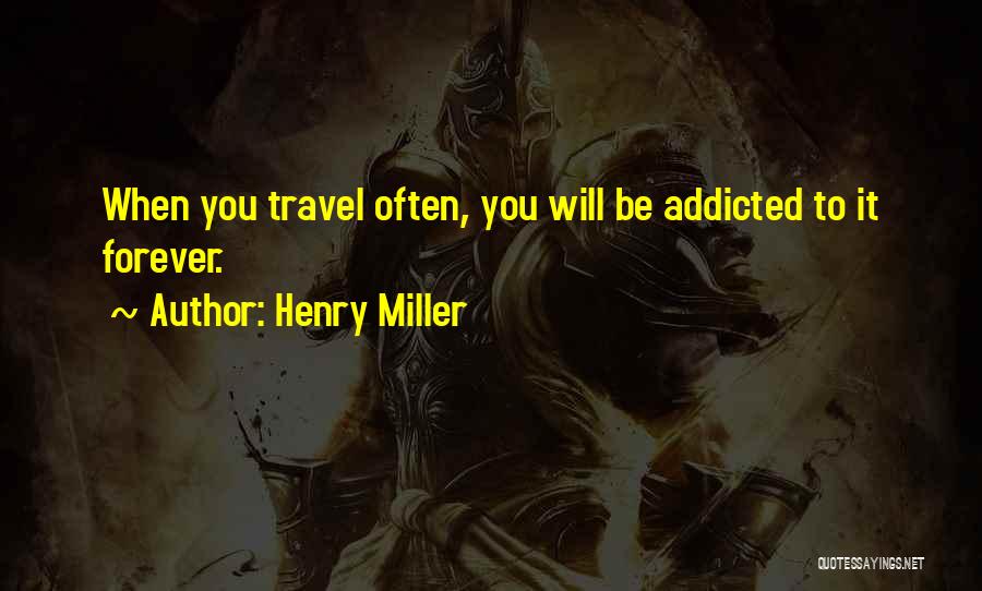 Henry Miller Quotes: When You Travel Often, You Will Be Addicted To It Forever.