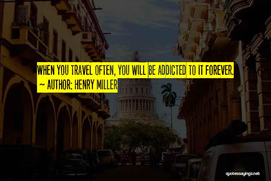 Henry Miller Quotes: When You Travel Often, You Will Be Addicted To It Forever.