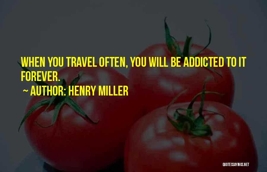 Henry Miller Quotes: When You Travel Often, You Will Be Addicted To It Forever.