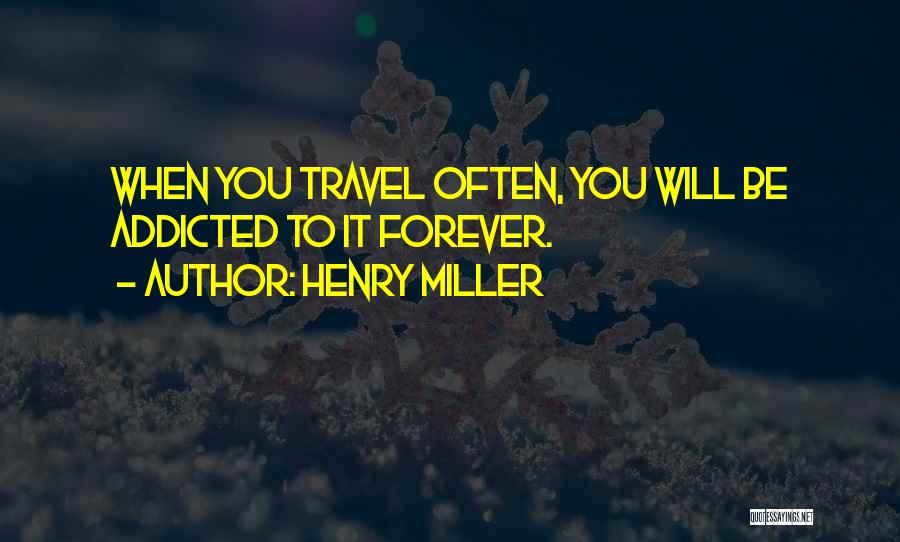 Henry Miller Quotes: When You Travel Often, You Will Be Addicted To It Forever.