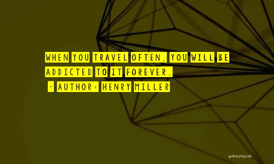 Henry Miller Quotes: When You Travel Often, You Will Be Addicted To It Forever.