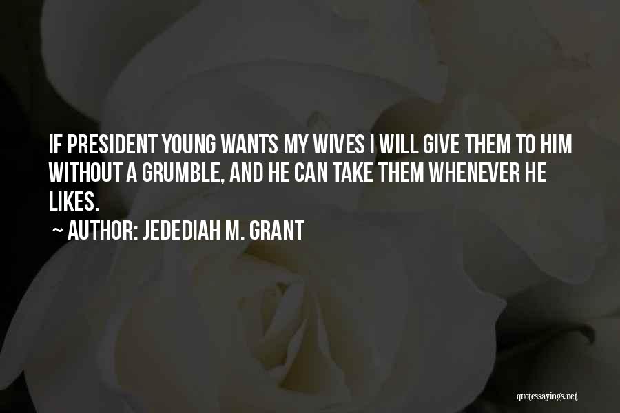 Jedediah M. Grant Quotes: If President Young Wants My Wives I Will Give Them To Him Without A Grumble, And He Can Take Them