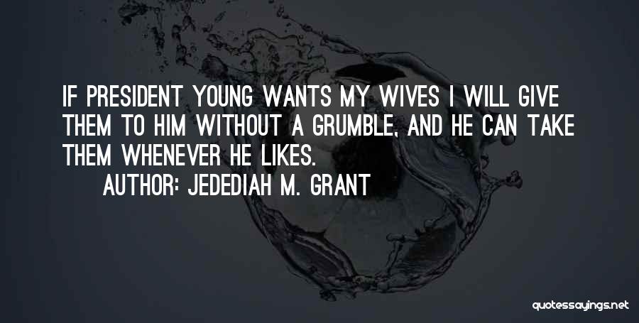Jedediah M. Grant Quotes: If President Young Wants My Wives I Will Give Them To Him Without A Grumble, And He Can Take Them