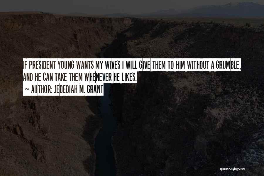 Jedediah M. Grant Quotes: If President Young Wants My Wives I Will Give Them To Him Without A Grumble, And He Can Take Them