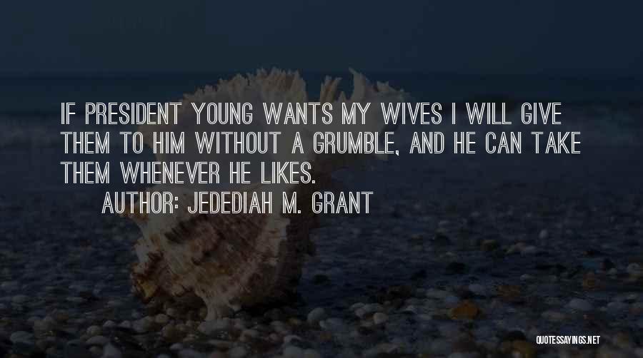 Jedediah M. Grant Quotes: If President Young Wants My Wives I Will Give Them To Him Without A Grumble, And He Can Take Them