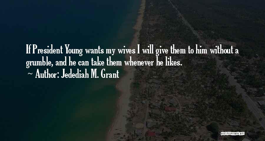 Jedediah M. Grant Quotes: If President Young Wants My Wives I Will Give Them To Him Without A Grumble, And He Can Take Them