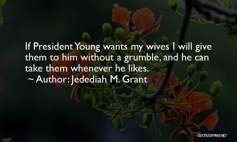 Jedediah M. Grant Quotes: If President Young Wants My Wives I Will Give Them To Him Without A Grumble, And He Can Take Them