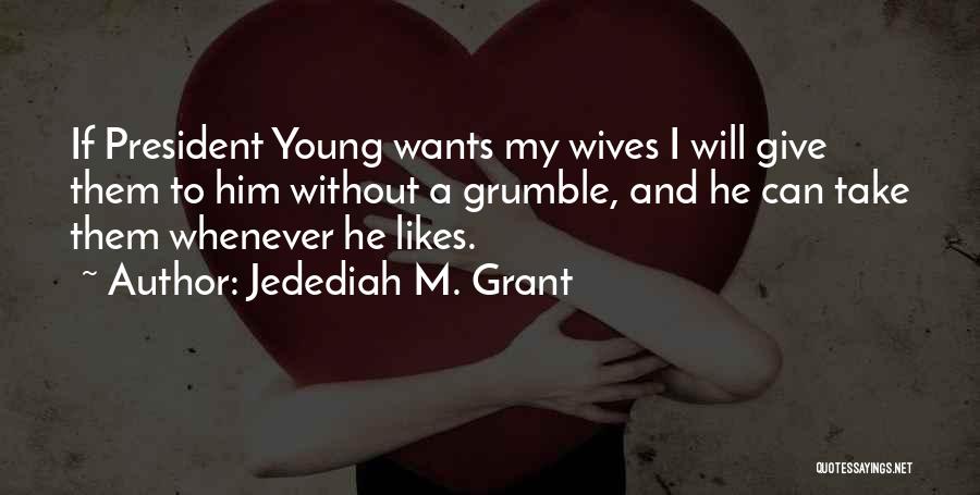 Jedediah M. Grant Quotes: If President Young Wants My Wives I Will Give Them To Him Without A Grumble, And He Can Take Them
