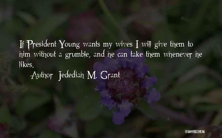 Jedediah M. Grant Quotes: If President Young Wants My Wives I Will Give Them To Him Without A Grumble, And He Can Take Them