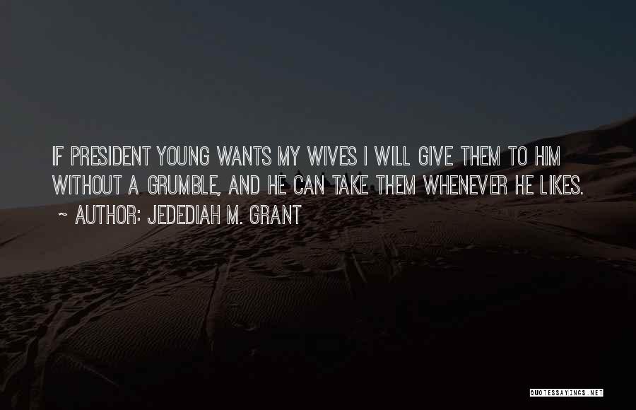 Jedediah M. Grant Quotes: If President Young Wants My Wives I Will Give Them To Him Without A Grumble, And He Can Take Them
