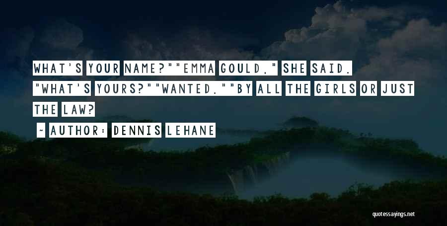 Dennis Lehane Quotes: What's Your Name?emma Gould, She Said. What's Yours?wanted.by All The Girls Or Just The Law?