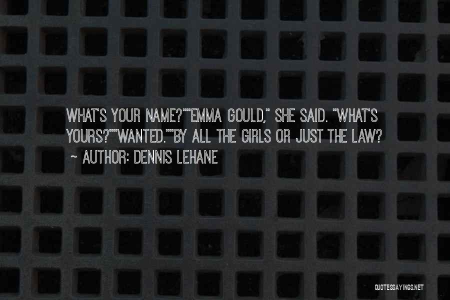 Dennis Lehane Quotes: What's Your Name?emma Gould, She Said. What's Yours?wanted.by All The Girls Or Just The Law?