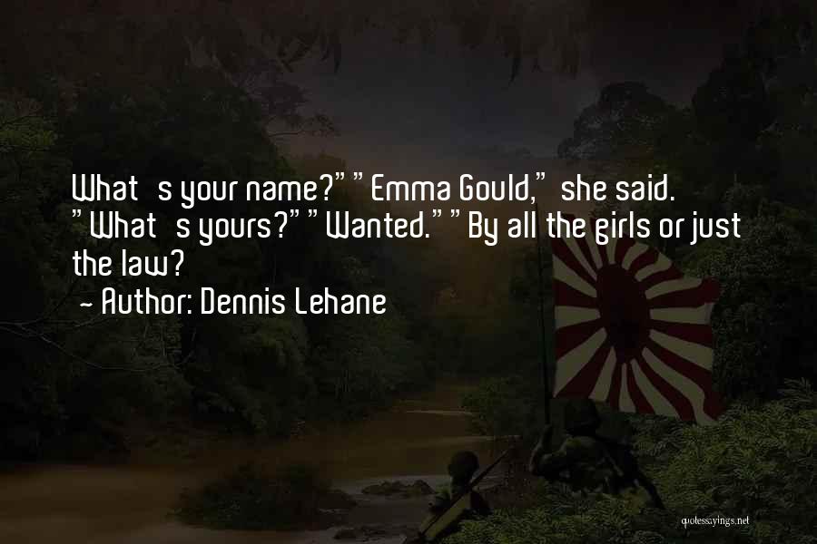 Dennis Lehane Quotes: What's Your Name?emma Gould, She Said. What's Yours?wanted.by All The Girls Or Just The Law?