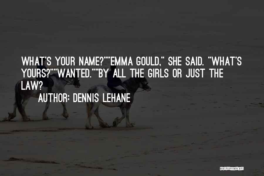 Dennis Lehane Quotes: What's Your Name?emma Gould, She Said. What's Yours?wanted.by All The Girls Or Just The Law?