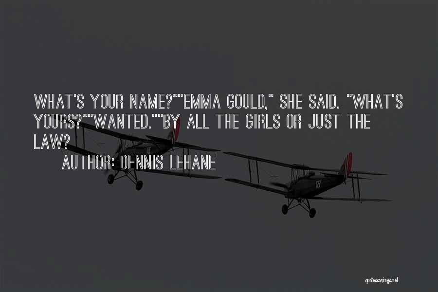 Dennis Lehane Quotes: What's Your Name?emma Gould, She Said. What's Yours?wanted.by All The Girls Or Just The Law?