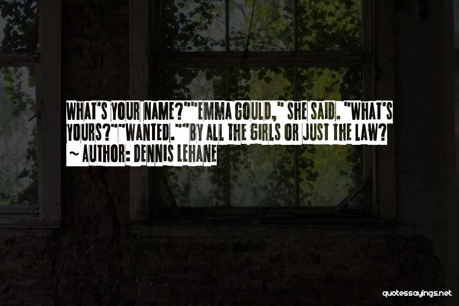 Dennis Lehane Quotes: What's Your Name?emma Gould, She Said. What's Yours?wanted.by All The Girls Or Just The Law?