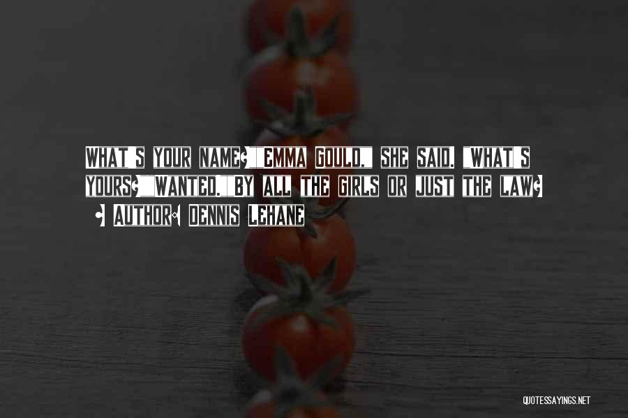 Dennis Lehane Quotes: What's Your Name?emma Gould, She Said. What's Yours?wanted.by All The Girls Or Just The Law?