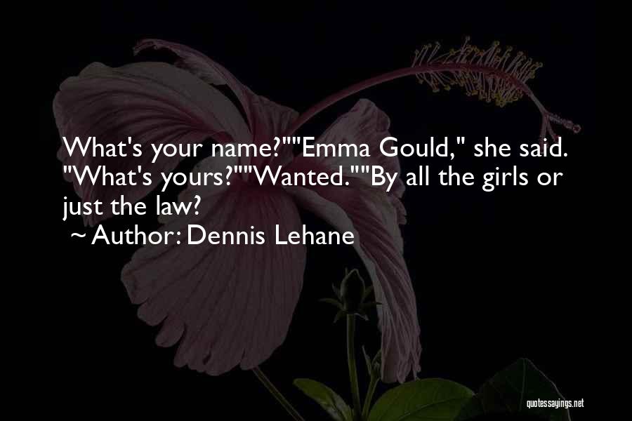 Dennis Lehane Quotes: What's Your Name?emma Gould, She Said. What's Yours?wanted.by All The Girls Or Just The Law?