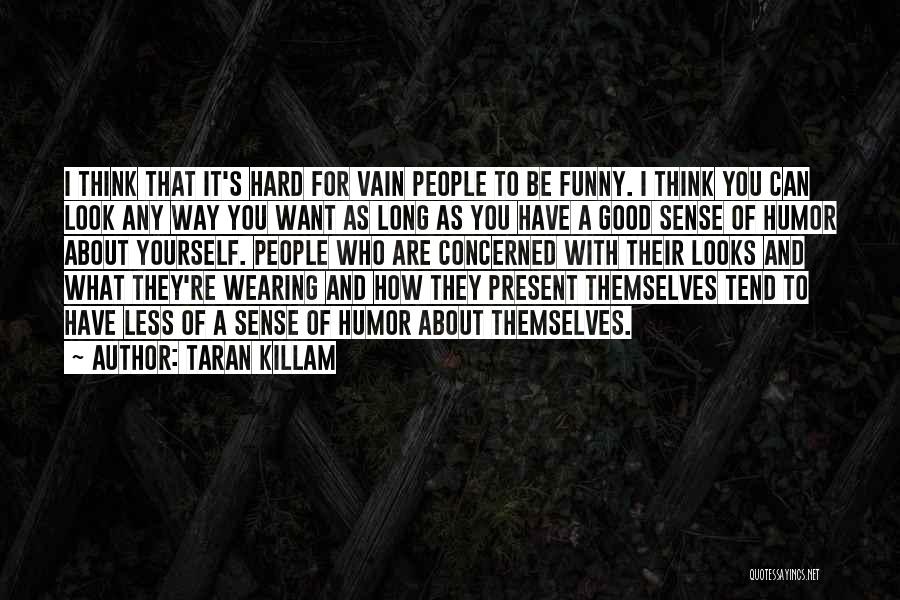 Taran Killam Quotes: I Think That It's Hard For Vain People To Be Funny. I Think You Can Look Any Way You Want