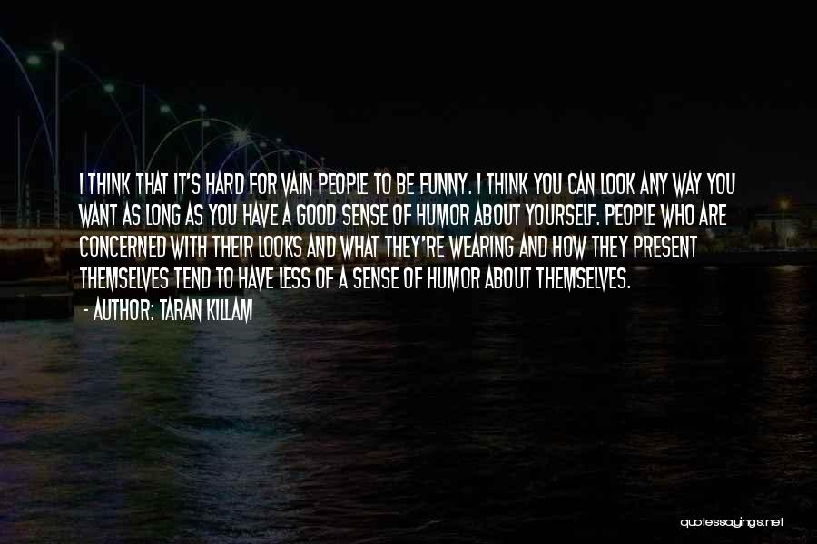 Taran Killam Quotes: I Think That It's Hard For Vain People To Be Funny. I Think You Can Look Any Way You Want